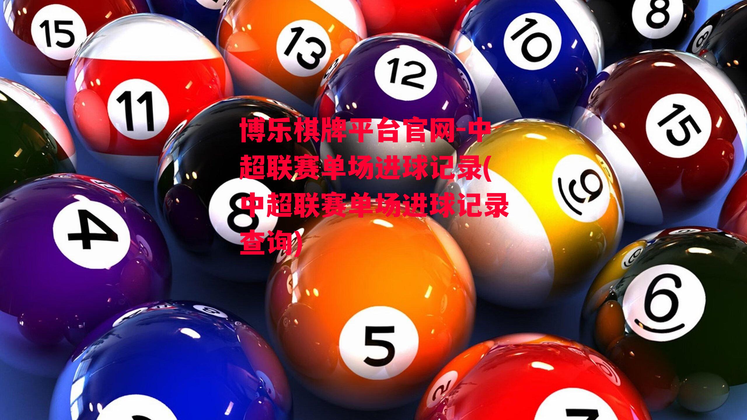 博乐棋牌平台官网-中超联赛单场进球记录(中超联赛单场进球记录查询)